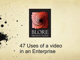 47 Uses of a video
in an Enterprise
 