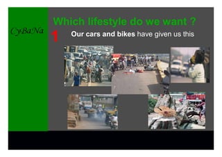 Which lifestyle do we want ?
1   Our cars and bikes have given us this
 