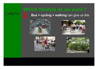 Which lifestyle do we want ?
2   Bus + cycling + walking can give us this
 