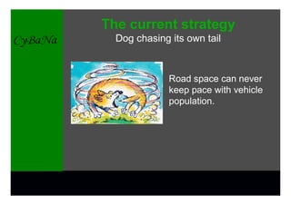 The current strategy
  Dog chasing its own tail



              Road space can never
              keep pace with vehicle
              population.
 
