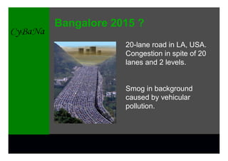 Bangalore 2015 ?
            20-lane road in LA, USA.
            Congestion in spite of 20
            lanes and 2 levels.


            Smog in background
            caused by vehicular
            pollution.
 
