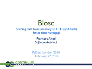 Blosc

Sending data from memory to CPU (and back)	

faster than memcpy()
Francesc Alted 
Software Architect 
PyData London 2014	

February 22, 2014

 