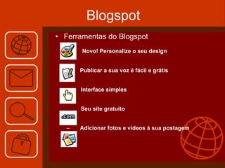 Blogspot Ferramentas do Blogspot Novo! Personalize o seu design  Publicar a sua voz é fácil e grátis  Interface simples  Seu site gratuito  Adicionar fotos e vídeos à sua postagem 