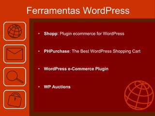 Ferramentas WordPress <ul><li>Shopp : Plugin ecommerce for WordPress </li></ul><ul><li>PHPurchase : The Best WordPress Sho...