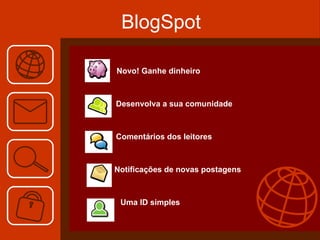 BlogSpot   Novo! Ganhe dinheiro Desenvolva a sua comunidade Comentários dos leitores   Notificações de novas postagens  Uma ID simples 