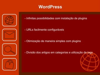 WordPress - Infinitas possibilidades com instalação de plugins  - URLs facilmente configuráveis  - Otimização de maneira simples com plugins  - Divisão dos artigos em categorias e utilização de tags  