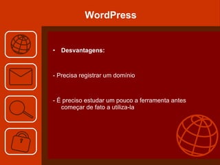WordPress Desvantagens: - Precisa registrar um domínio  - É preciso estudar um pouco a ferramenta antes começar de fato a utiliza-la  