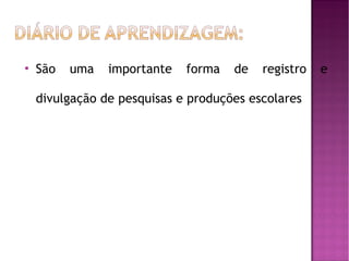 

São

uma

importante

forma

de

registro

divulgação de pesquisas e produções escolares

e

 