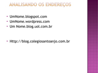 





UmNome.blogspot.com
UmNome.wordpress.com
Um Nome.blog.uol.com.br

Http://blog.colegiosantoanjo.com.br

 