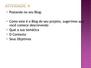 







Postando no seu Blog:
Como este é o Blog do seu projeto, sugerimos que
você comece descrevendo
Qual a sua temática
O Contexto
Seus Objetivos

 