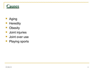 Causes

   Aging
   Heredity
   Obesity
   Joint injuries
   Joint over use
   Playing sports




03/08/13             4
 