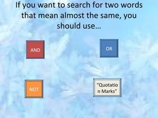 If you want to search for two words that mean almost the same, you should use… AND OR NOT “ Quotation Marks” 