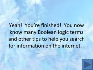 Yeah!  You’re finished!  You now know many Boolean logic terms and other tips to help you search for information on the internet.  