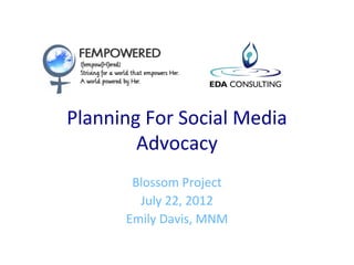 Planning For Social Media
        Advocacy
       Blossom Project
        July 22, 2012
      Emily Davis, MNM
 