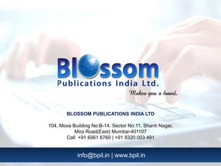 info@bpil.in | www.bpil.in
BLOSSOM PUBLICATIONS INDIA LTD
104, Moxa Building No:B-14, Sector No:11, Shanti Nagar,
Mira Road(East) Mumbai-401107
Call +91 6561 6760 | +91 9320 003 491
 
