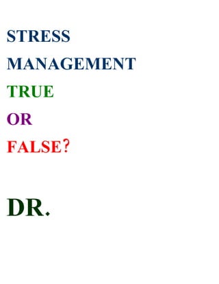 STRESS
MANAGEMENT
TRUE
OR
FALSE?


DR.
 