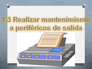 1.3 Realizar mantenimiento a periféricos de salida