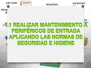 1.1 Realizar mantenimiento a periféricos de entrada aplicando las normas de seguridad e higiene
