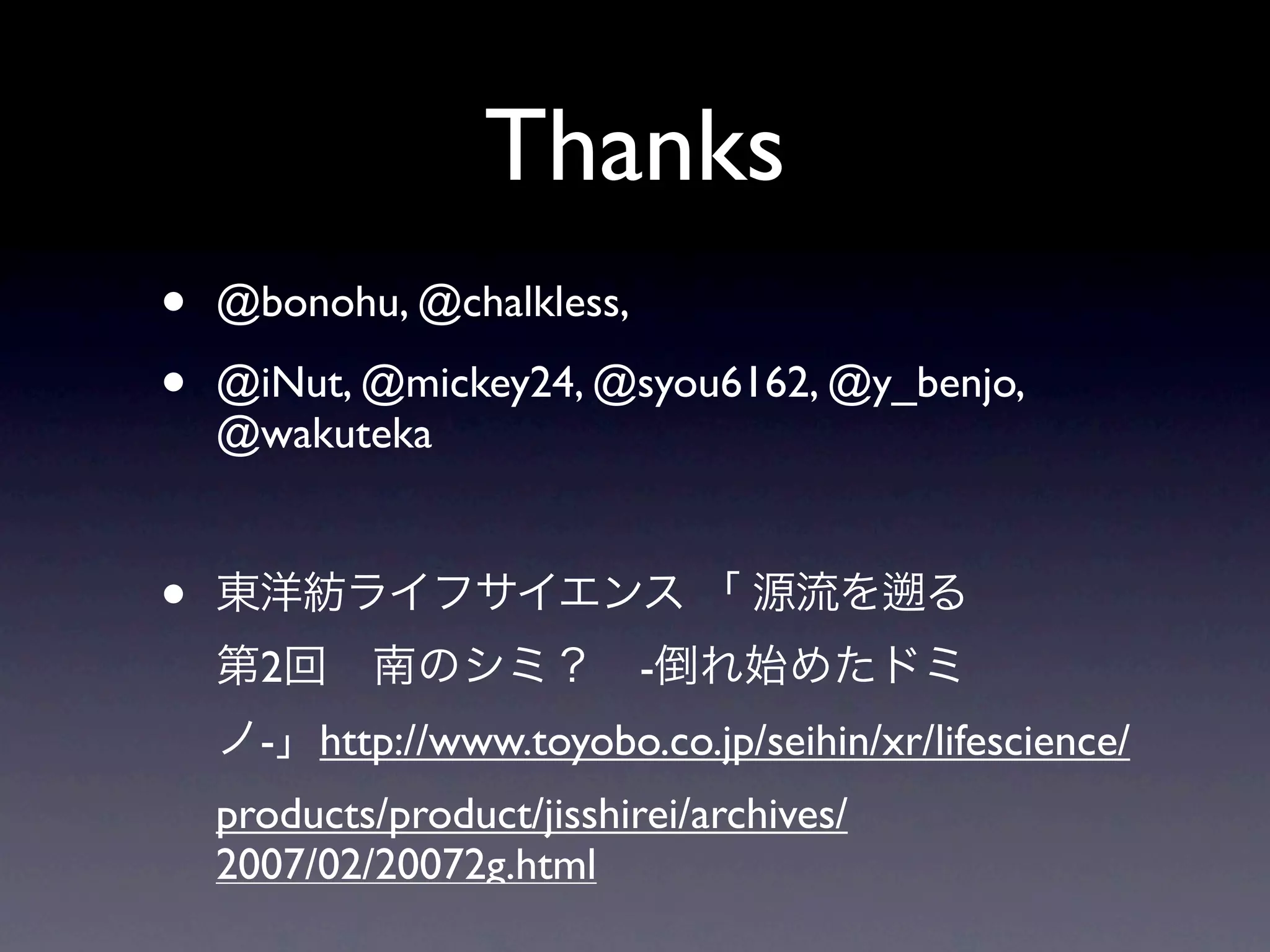 Thanks
•   @bonohu, @chalkless,

•   @iNut, @mickey24, @syou6162, @y_benjo,
    @wakuteka


•
      2                     -
      -   http://www.toyobo.co.jp/seihin/xr/lifescience/
    products/product/jisshirei/archives/
    2007/02/20072g.html
 