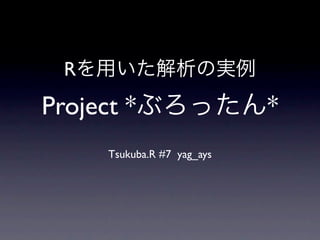R
Project *                    *
      Tsukuba.R #7 yag_ays
 