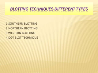 BLOTTING TECHNIQUES-DIFFERENT TYPES
1.SOUTHERN BLOTTING
2.NORTHERN BLOTTING
3.WESTERN BLOTTING
4.DOT BLOT TECHNIQUE
 