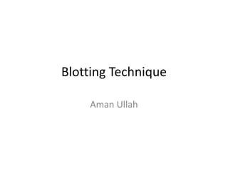 Blotting Technique
Aman Ullah
 