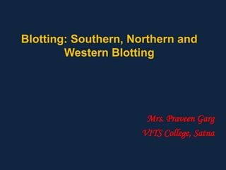 Blotting: Southern, Northern and
Western Blotting
Mrs. Praveen Garg
VITS College, Satna
 