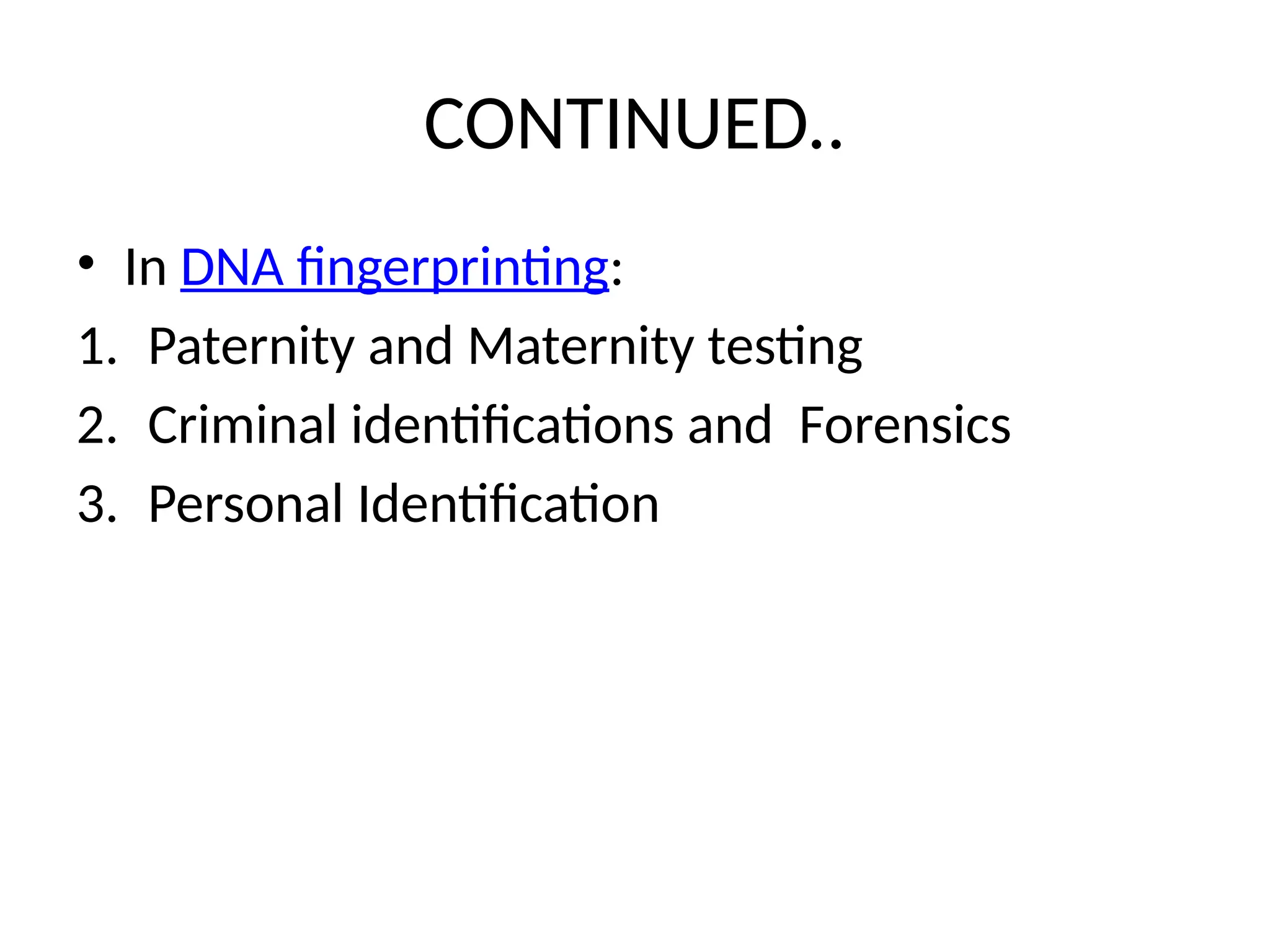 CONTINUED..
• In DNA fingerprinting:
1. Paternity and Maternity testing
2. Criminal identifications and Forensics
3. Personal Identification
 