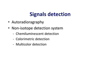Signals detection
• Autoradioragraphy
• Non-isotope detection system
- Chemiluminescent detection
- Colorimetric detection
- Multicolor detection
 
