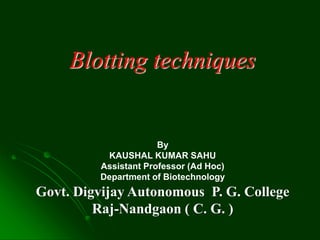 Blotting techniques
By
KAUSHAL KUMAR SAHU
Assistant Professor (Ad Hoc)
Department of Biotechnology
Govt. Digvijay Autonomous P. G. College
Raj-Nandgaon ( C. G. )
 
