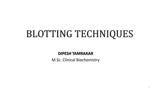 BLOTTING TECHNIQUES
DIPESH TAMRAKAR
M.Sc. Clinical Biochemistry
1
 