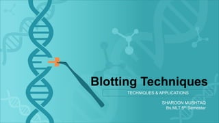 Blotting Techniques
SHAROON MUSHTAQ
Bs.MLT 5th Semester
TECHNIQUES & APPLICATIONS
 