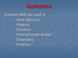 Applications
Southern blots are used in-
-Gene discovery
-Mapping
-Evolution
-Developmental studies
-Diagnostics
-Forensics
 