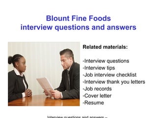 Blount Fine Foods
interview questions and answers
Related materials:
-Interview questions
-Interview tips
-Job interview checklist
-Interview thank you letters
-Job records
-Cover letter
-Resume
 