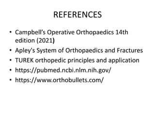 REFERENCES
• Campbell’s Operative Orthopaedics 14th
edition (2021)
• Apley's System of Orthopaedics and Fractures
• TUREK orthopedic principles and application
• https://pubmed.ncbi.nlm.nih.gov/
• https://www.orthobullets.com/
 