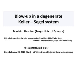 Blow-up in a degenerate
Keller—Segel system
Day : February 24, 2018 (Sat.) at Tokyo Univ. of Science Kagurazaka campus
Takahiro Hashira (Tokyo Univ. of Science)
第153回神楽坂解析セミナー
This talk is based on the joint work with Prof. Sachiko Ishida (Chiba Univ.)
and Prof. Tomomi Yokota (Tokyo Univ. of Science)
 