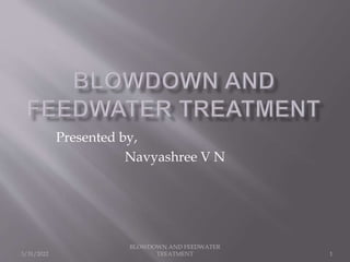3/31/2022
BLOWDOWN AND FEEDWATER
TREATMENT 1
Presented by,
Navyashree V N
 