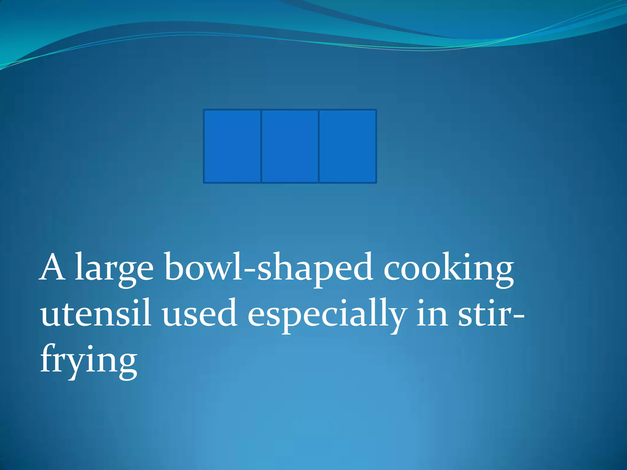 W O K
A large bowl-shaped cooking
utensil used especially in stirfrying

 