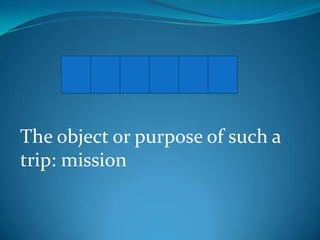 E R R A N D
The object or purpose of such a
trip: mission

 