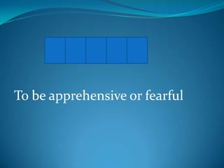 D R E A D
To be apprehensive or fearful

 