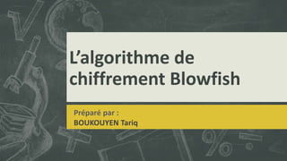 L’algorithme de
chiffrement Blowfish
Préparé par :
BOUKOUYEN Tariq
 