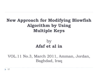 New Approach for Modifying Blowfish
Algorithm by Using
Multiple Keys
by
Afaf et al in
VOL.11 No.3, March 2011, Amman, Jordan,
Baghdad, Iraq
17
 