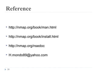 Reference
 http://nmap.org/book/man.html
 http://nmap.org/book/install.html
 http://nmap.org/nsedoc
 H.mondo89@yahoo.com
31
 