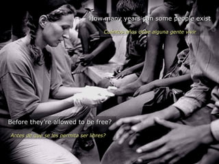 Before they’re allowed to be free?Before they’re allowed to be free?
Antes de que se les permita ser libres?Antes de que se les permita ser libres?
How many years can some people existHow many years can some people exist
Cuántos años debe alguna gente vivirCuántos años debe alguna gente vivir
 