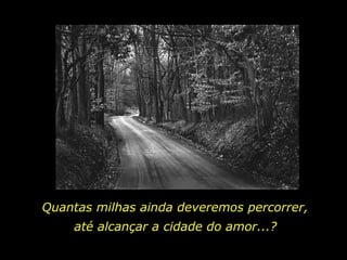 Quantas milhas ainda deveremos percorrer, até alcançar a cidade do amor...? 