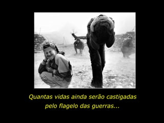 Quantas vidas ainda serão castigadas pelo flagelo das guerras... 