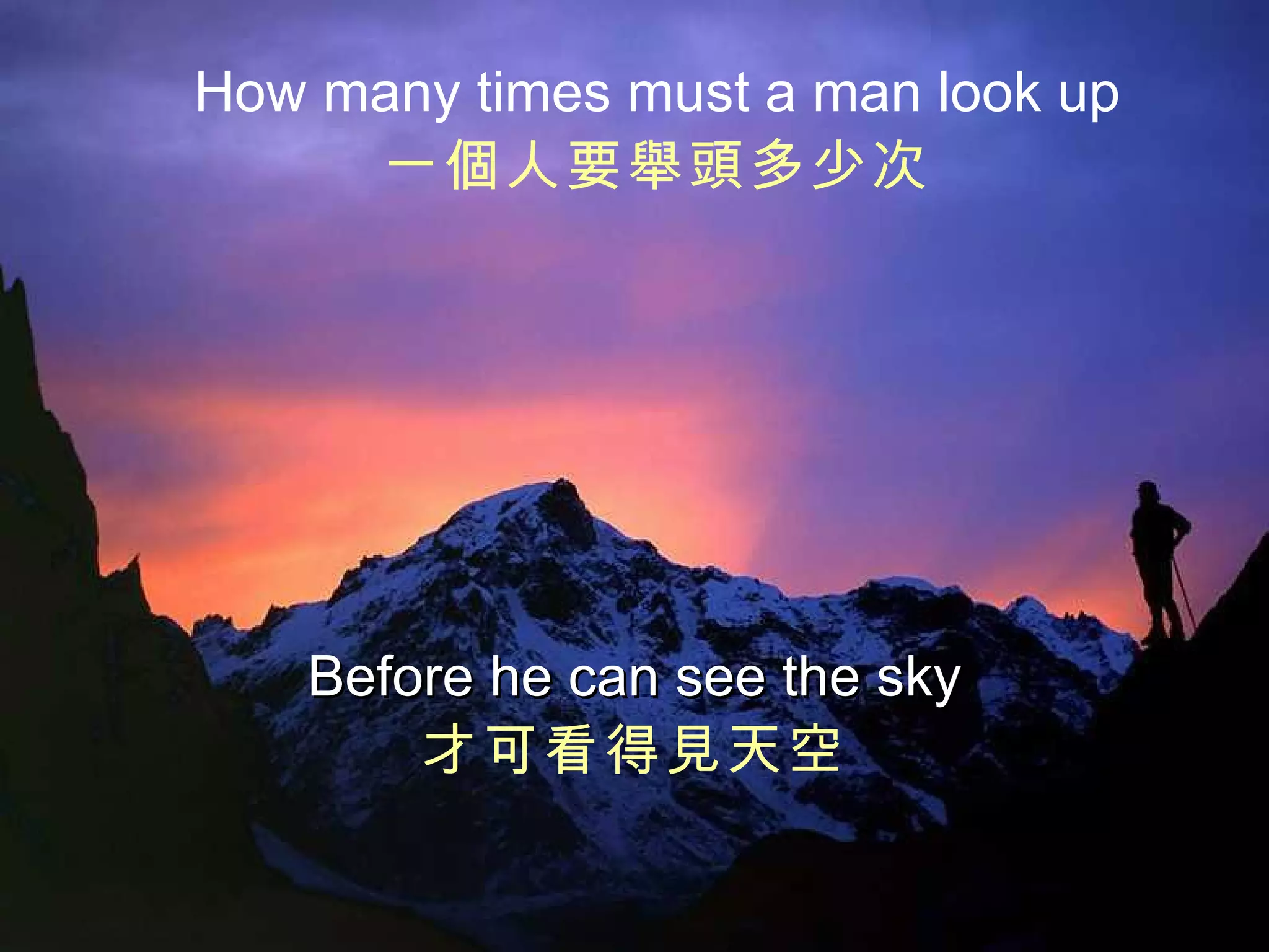 How many times must a man look up 一個人要舉頭多少次 Before he can see the sky 才可看得見天空 