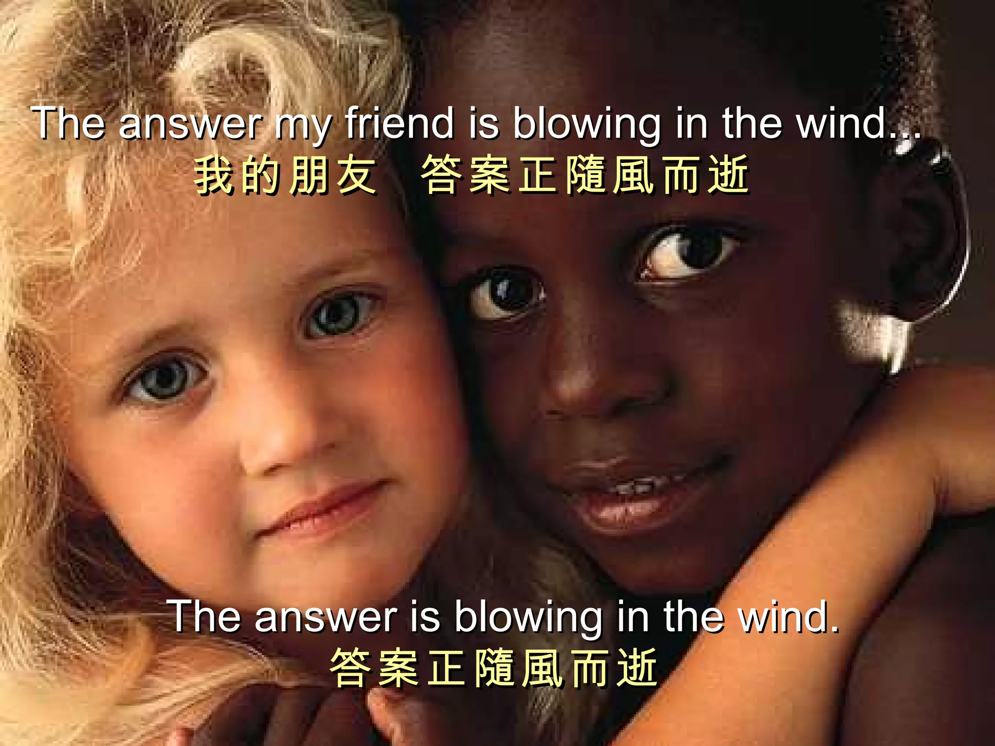 The answer my friend   is blowing in the wind... 我的朋友  答案正隨風而逝   The answer is blowing in the wind. 答案正隨風而逝   