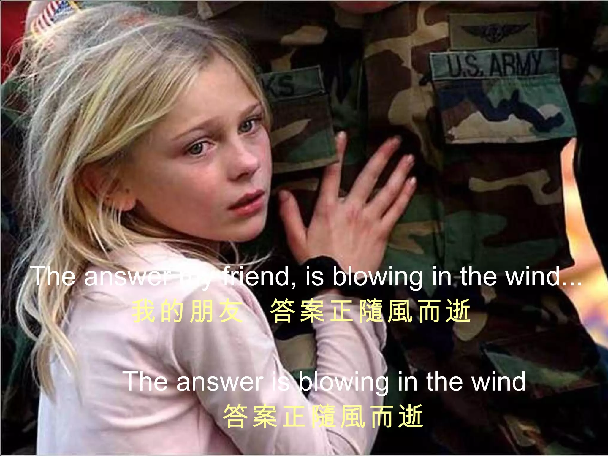 The answer my friend,   is blowing in the wind... 我的朋友  答案正隨風而逝   The answer   is blowing in the wind 答案正隨風而逝 