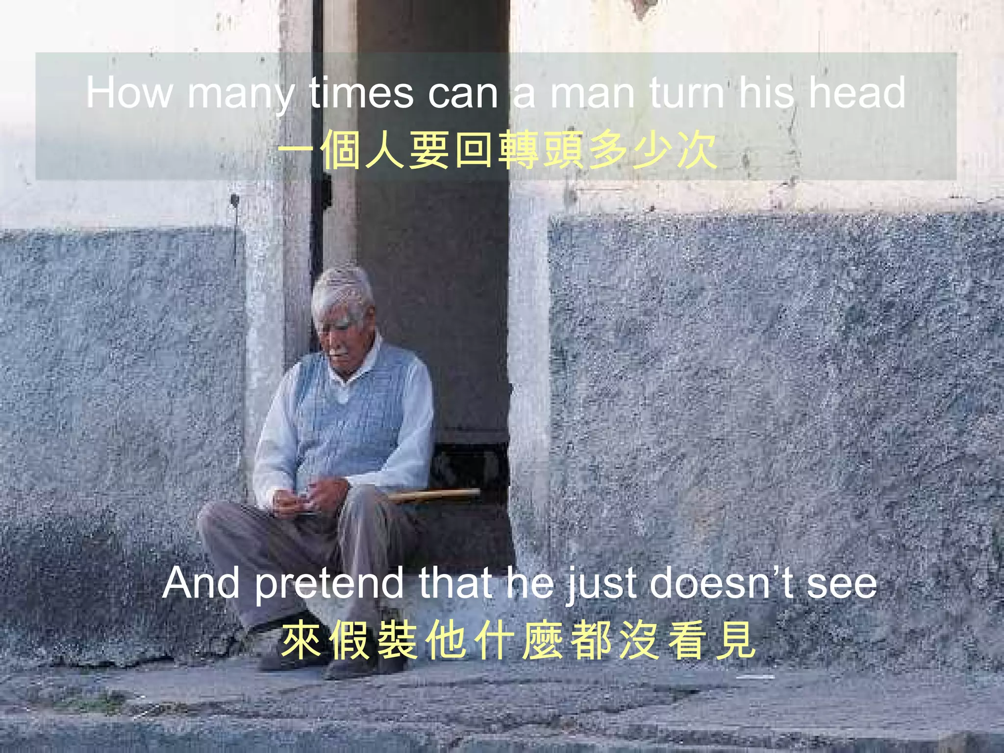 How many times   can a man turn his head 一個人要回轉頭多少次 And pretend that   he just doesn’t see 來假裝他什麼都沒看見 